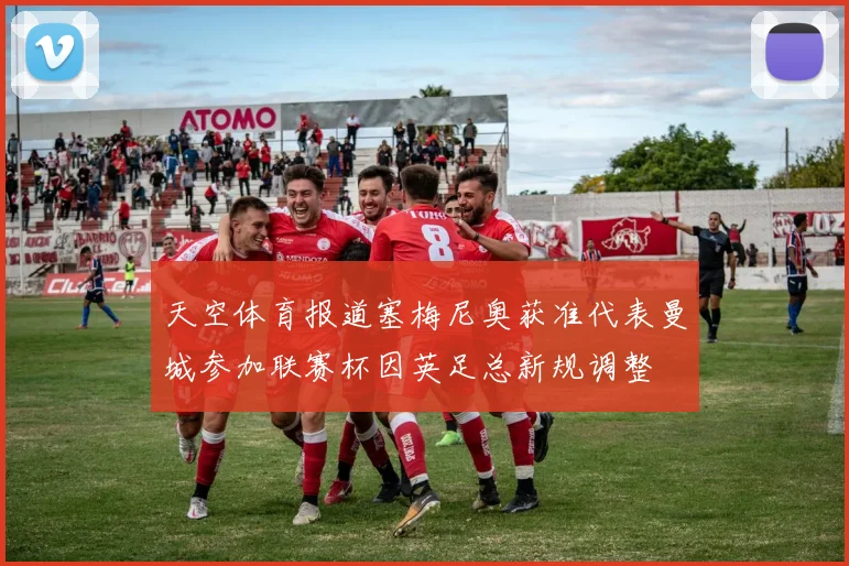 天空体育报道塞梅尼奥获准代表曼城参加联赛杯因英足总新规调整
