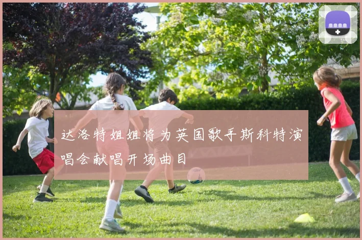 达洛特姐姐将为英国歌手斯科特演唱会献唱开场曲目