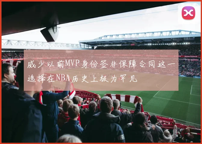 威少以前MVP身份签非保障合同这一选择在NBA历史上极为罕见