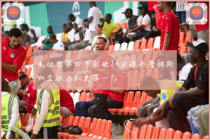 米切尔第四节狂砍24分追平詹姆斯加兰独占队史第一