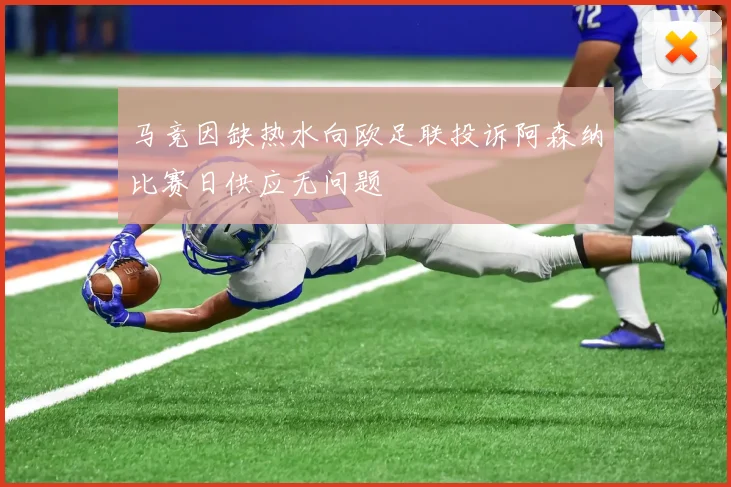 马竞因缺热水向欧足联投诉阿森纳比赛日供应无问题
